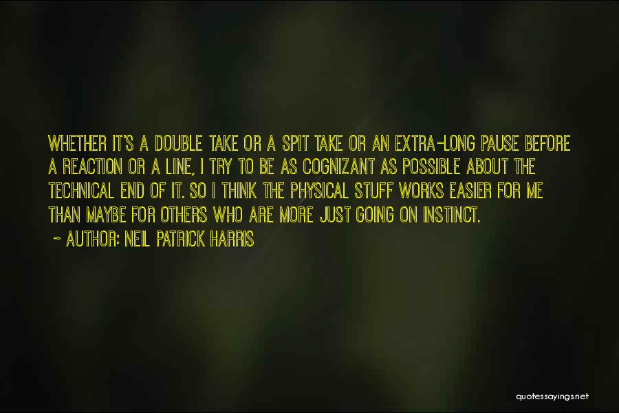 Neil Patrick Harris Quotes: Whether It's A Double Take Or A Spit Take Or An Extra-long Pause Before A Reaction Or A Line, I