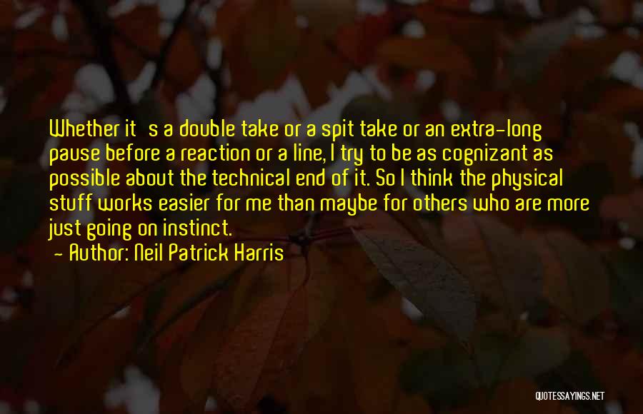 Neil Patrick Harris Quotes: Whether It's A Double Take Or A Spit Take Or An Extra-long Pause Before A Reaction Or A Line, I