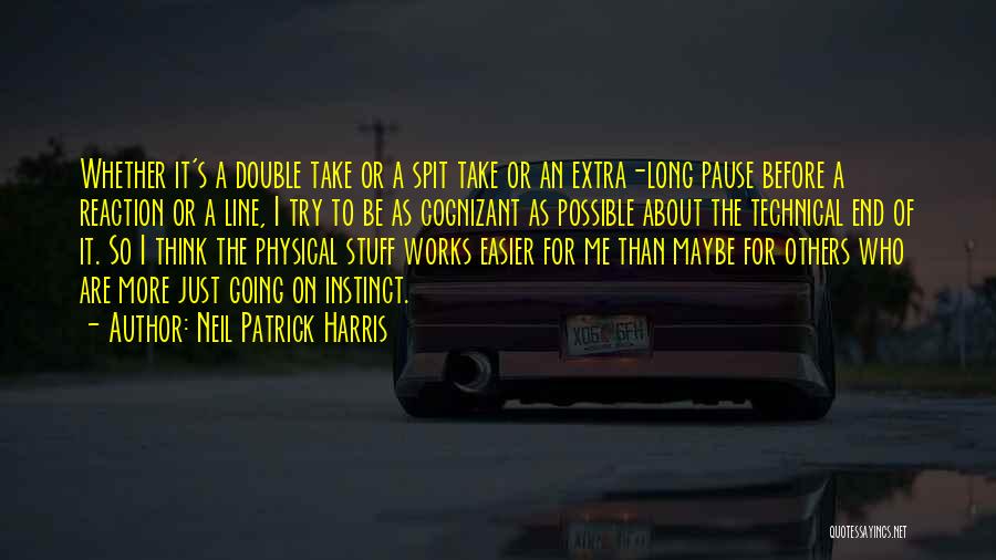 Neil Patrick Harris Quotes: Whether It's A Double Take Or A Spit Take Or An Extra-long Pause Before A Reaction Or A Line, I