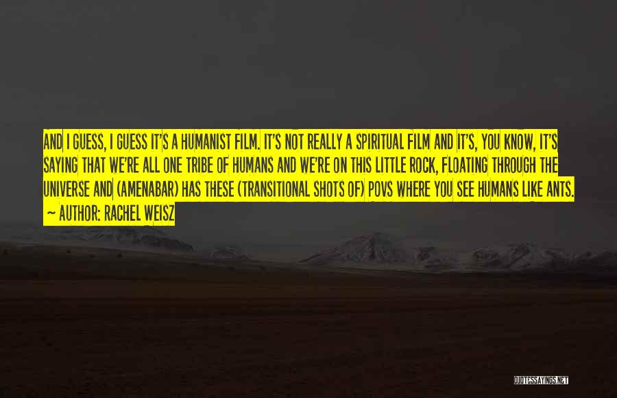 Rachel Weisz Quotes: And I Guess, I Guess It's A Humanist Film. It's Not Really A Spiritual Film And It's, You Know, It's