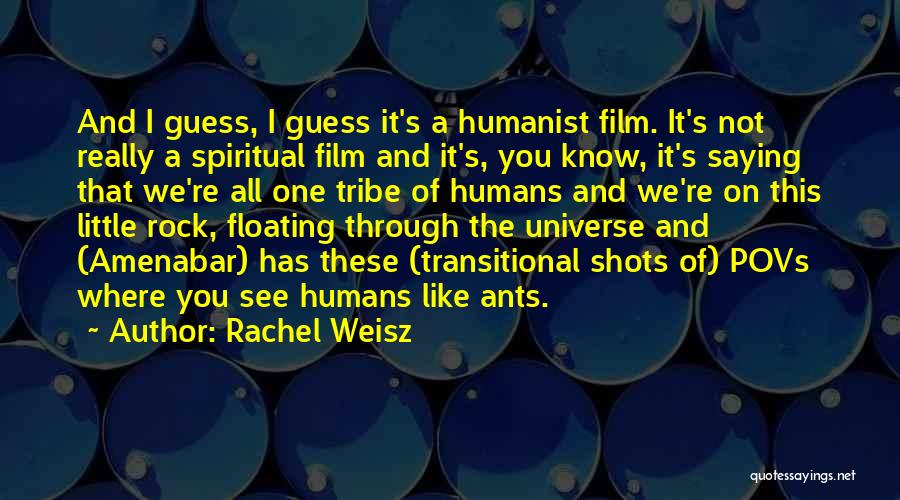 Rachel Weisz Quotes: And I Guess, I Guess It's A Humanist Film. It's Not Really A Spiritual Film And It's, You Know, It's