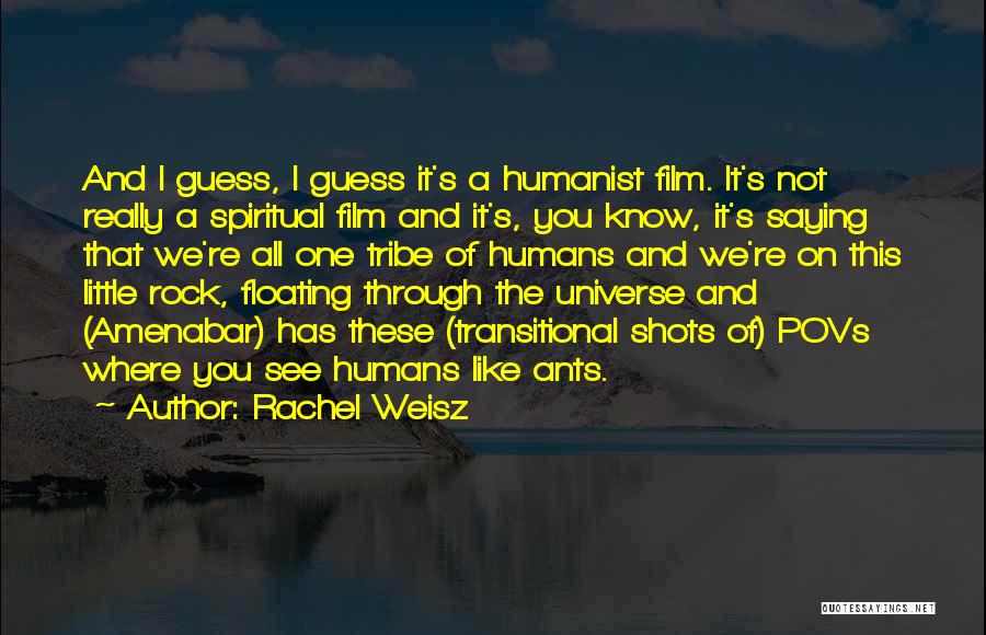 Rachel Weisz Quotes: And I Guess, I Guess It's A Humanist Film. It's Not Really A Spiritual Film And It's, You Know, It's