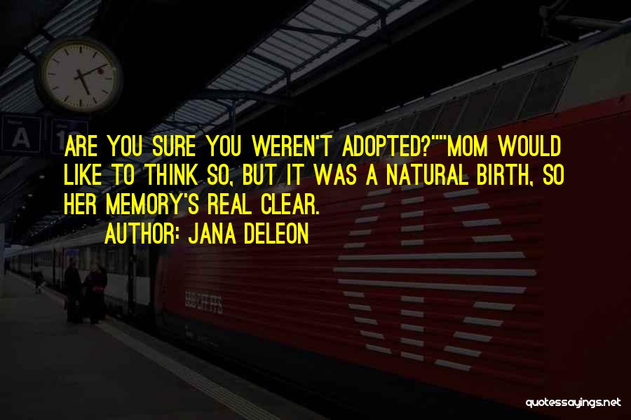 Jana Deleon Quotes: Are You Sure You Weren't Adopted?mom Would Like To Think So, But It Was A Natural Birth, So Her Memory's