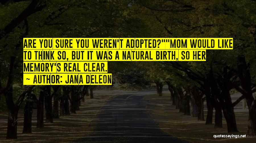 Jana Deleon Quotes: Are You Sure You Weren't Adopted?mom Would Like To Think So, But It Was A Natural Birth, So Her Memory's