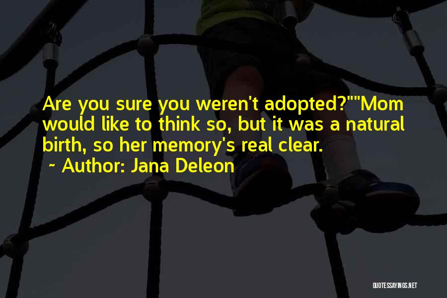 Jana Deleon Quotes: Are You Sure You Weren't Adopted?mom Would Like To Think So, But It Was A Natural Birth, So Her Memory's