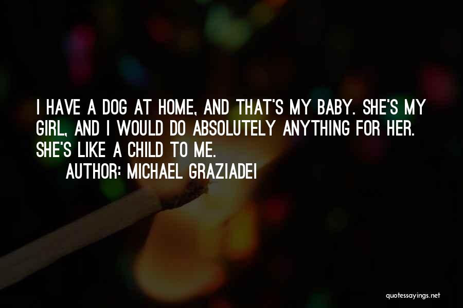 Michael Graziadei Quotes: I Have A Dog At Home, And That's My Baby. She's My Girl, And I Would Do Absolutely Anything For