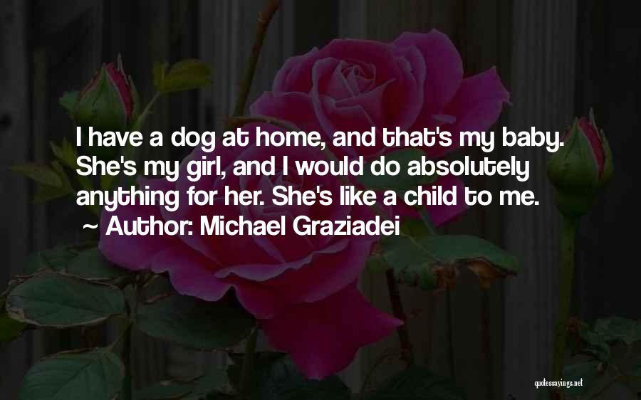 Michael Graziadei Quotes: I Have A Dog At Home, And That's My Baby. She's My Girl, And I Would Do Absolutely Anything For