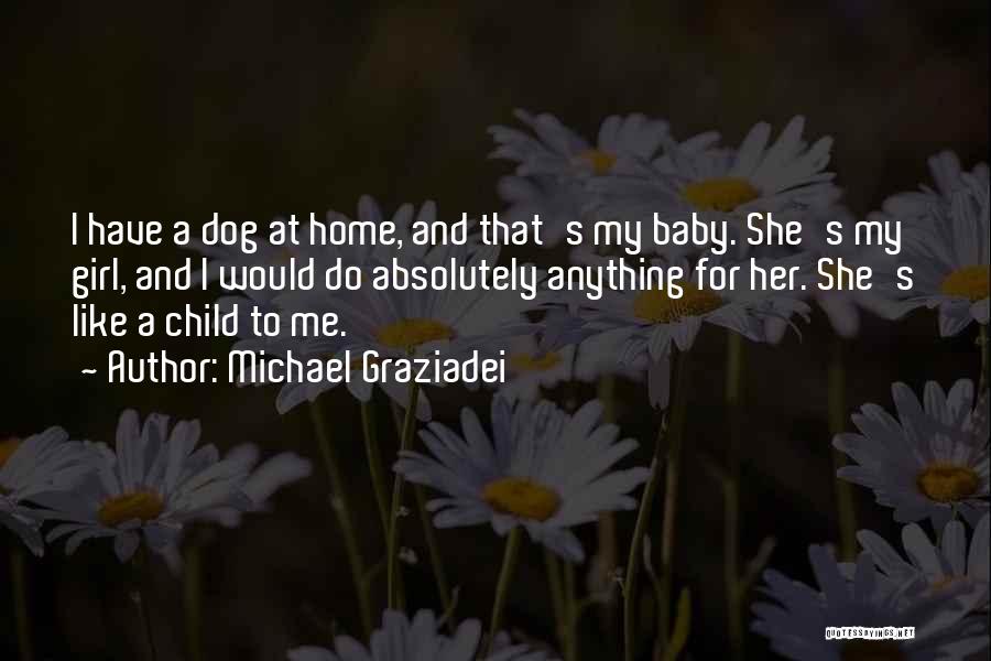 Michael Graziadei Quotes: I Have A Dog At Home, And That's My Baby. She's My Girl, And I Would Do Absolutely Anything For