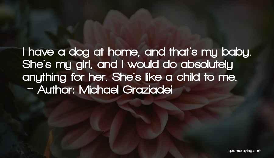Michael Graziadei Quotes: I Have A Dog At Home, And That's My Baby. She's My Girl, And I Would Do Absolutely Anything For