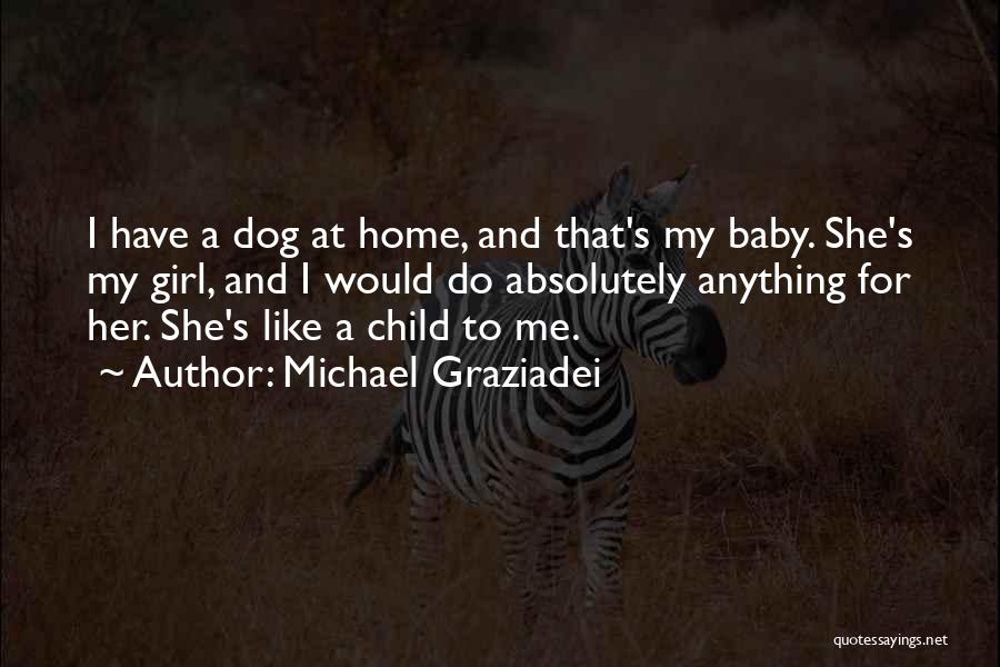 Michael Graziadei Quotes: I Have A Dog At Home, And That's My Baby. She's My Girl, And I Would Do Absolutely Anything For