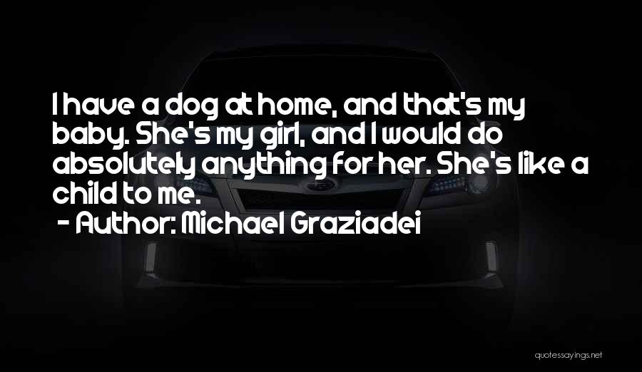 Michael Graziadei Quotes: I Have A Dog At Home, And That's My Baby. She's My Girl, And I Would Do Absolutely Anything For