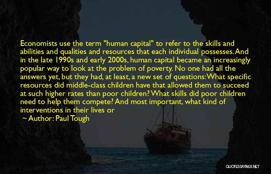 Paul Tough Quotes: Economists Use The Term Human Capital To Refer To The Skills And Abilities And Qualities And Resources That Each Individual