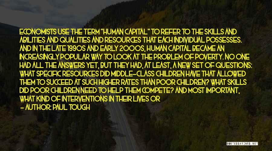 Paul Tough Quotes: Economists Use The Term Human Capital To Refer To The Skills And Abilities And Qualities And Resources That Each Individual