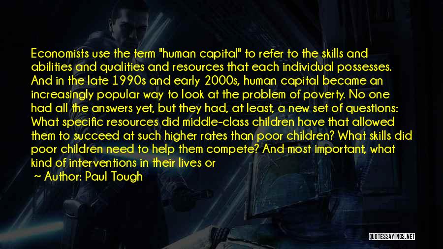 Paul Tough Quotes: Economists Use The Term Human Capital To Refer To The Skills And Abilities And Qualities And Resources That Each Individual