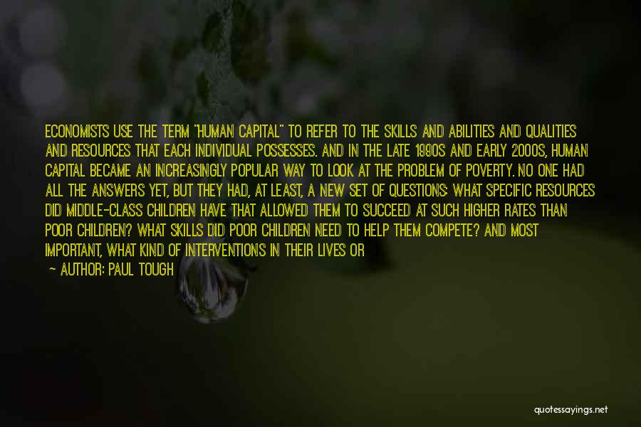 Paul Tough Quotes: Economists Use The Term Human Capital To Refer To The Skills And Abilities And Qualities And Resources That Each Individual