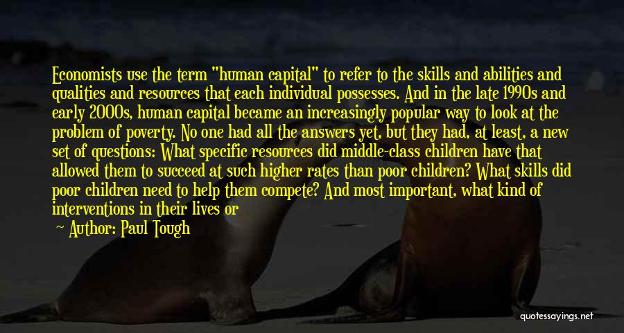 Paul Tough Quotes: Economists Use The Term Human Capital To Refer To The Skills And Abilities And Qualities And Resources That Each Individual