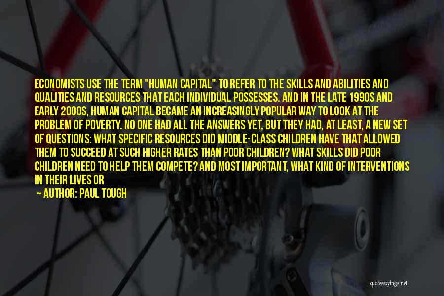 Paul Tough Quotes: Economists Use The Term Human Capital To Refer To The Skills And Abilities And Qualities And Resources That Each Individual