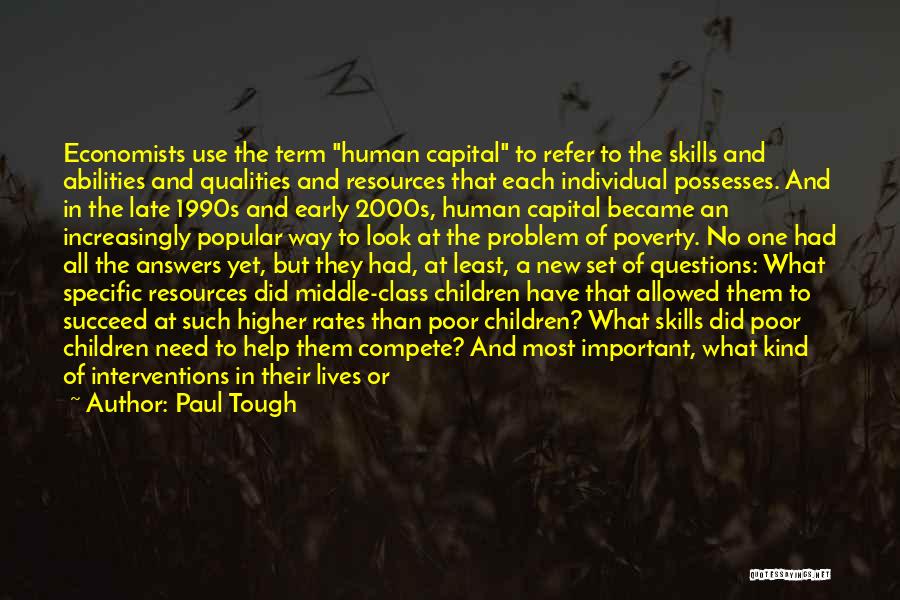 Paul Tough Quotes: Economists Use The Term Human Capital To Refer To The Skills And Abilities And Qualities And Resources That Each Individual