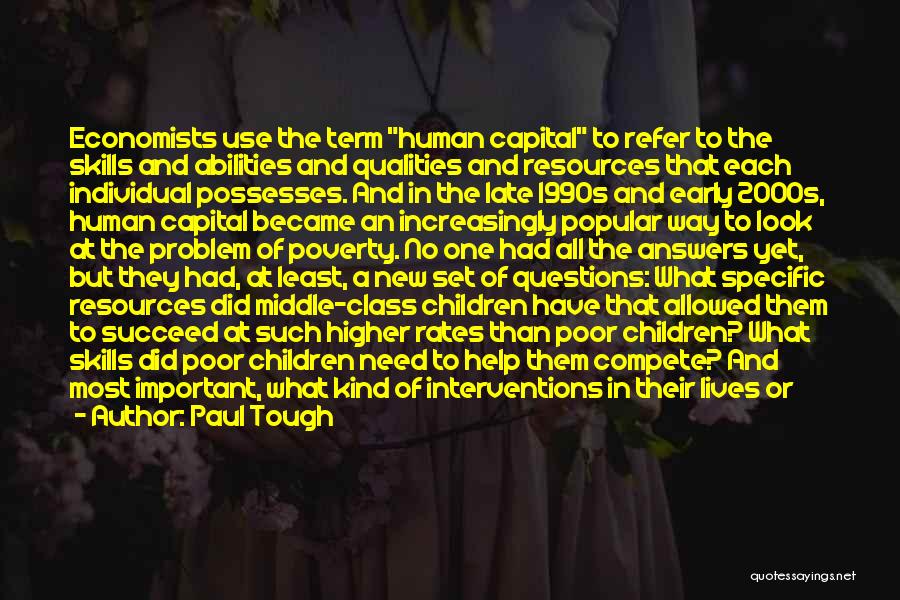 Paul Tough Quotes: Economists Use The Term Human Capital To Refer To The Skills And Abilities And Qualities And Resources That Each Individual