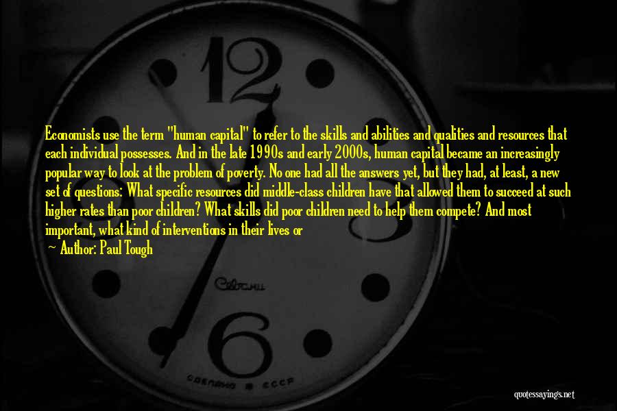 Paul Tough Quotes: Economists Use The Term Human Capital To Refer To The Skills And Abilities And Qualities And Resources That Each Individual