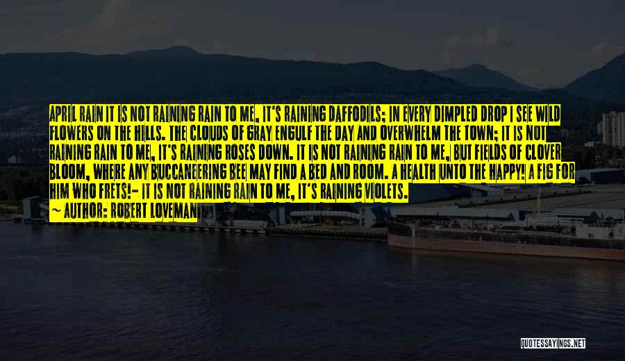 Robert Loveman Quotes: April Rain It Is Not Raining Rain To Me, It's Raining Daffodils; In Every Dimpled Drop I See Wild Flowers