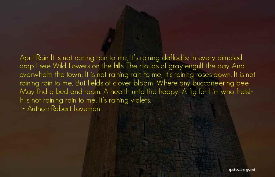 Robert Loveman Quotes: April Rain It Is Not Raining Rain To Me, It's Raining Daffodils; In Every Dimpled Drop I See Wild Flowers