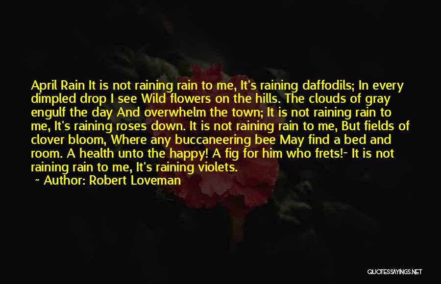 Robert Loveman Quotes: April Rain It Is Not Raining Rain To Me, It's Raining Daffodils; In Every Dimpled Drop I See Wild Flowers