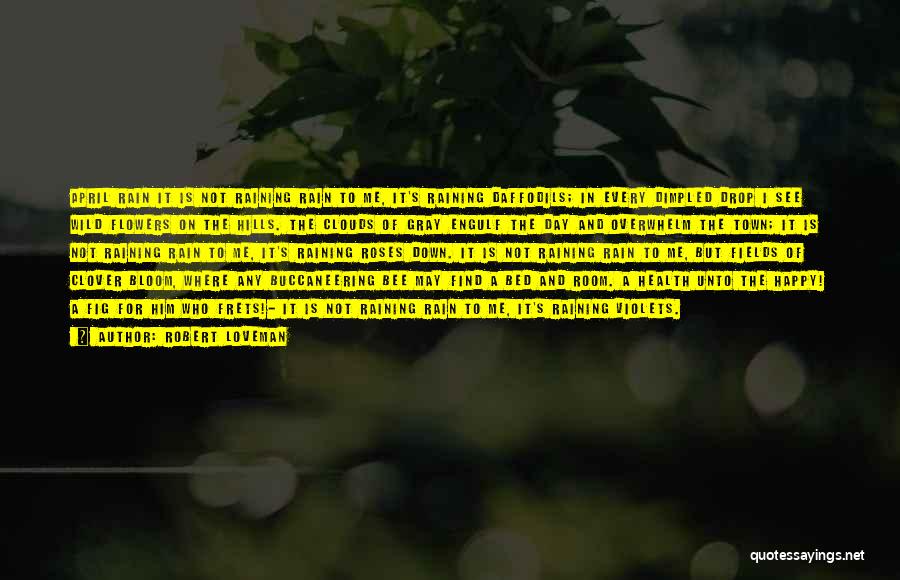 Robert Loveman Quotes: April Rain It Is Not Raining Rain To Me, It's Raining Daffodils; In Every Dimpled Drop I See Wild Flowers