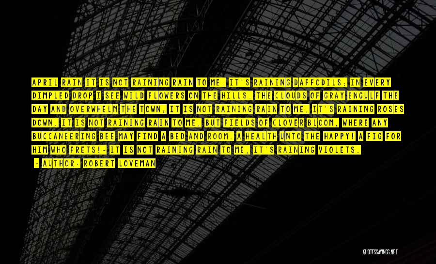 Robert Loveman Quotes: April Rain It Is Not Raining Rain To Me, It's Raining Daffodils; In Every Dimpled Drop I See Wild Flowers