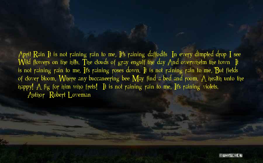 Robert Loveman Quotes: April Rain It Is Not Raining Rain To Me, It's Raining Daffodils; In Every Dimpled Drop I See Wild Flowers