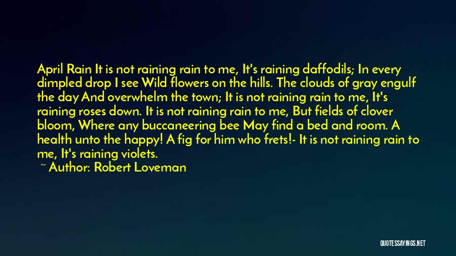 Robert Loveman Quotes: April Rain It Is Not Raining Rain To Me, It's Raining Daffodils; In Every Dimpled Drop I See Wild Flowers