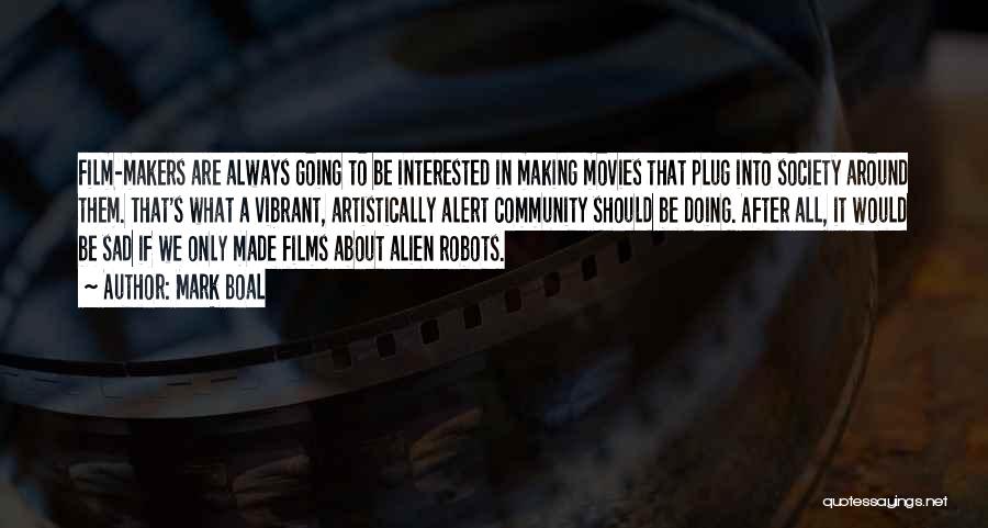 Mark Boal Quotes: Film-makers Are Always Going To Be Interested In Making Movies That Plug Into Society Around Them. That's What A Vibrant,