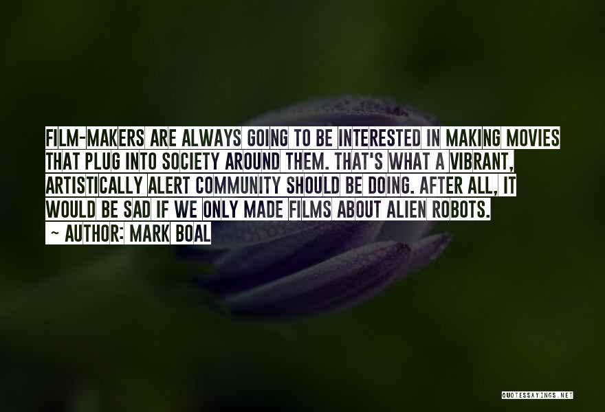 Mark Boal Quotes: Film-makers Are Always Going To Be Interested In Making Movies That Plug Into Society Around Them. That's What A Vibrant,