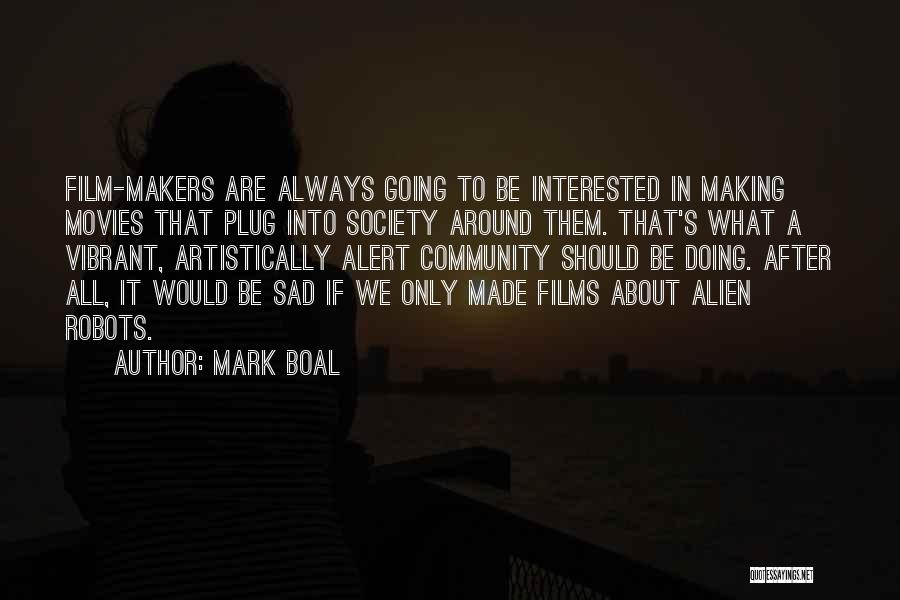 Mark Boal Quotes: Film-makers Are Always Going To Be Interested In Making Movies That Plug Into Society Around Them. That's What A Vibrant,