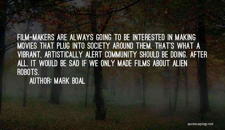 Mark Boal Quotes: Film-makers Are Always Going To Be Interested In Making Movies That Plug Into Society Around Them. That's What A Vibrant,