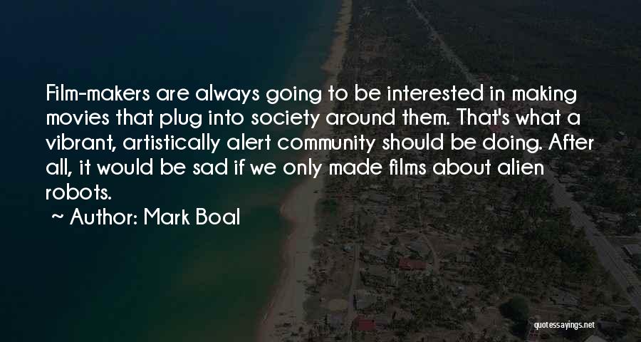 Mark Boal Quotes: Film-makers Are Always Going To Be Interested In Making Movies That Plug Into Society Around Them. That's What A Vibrant,