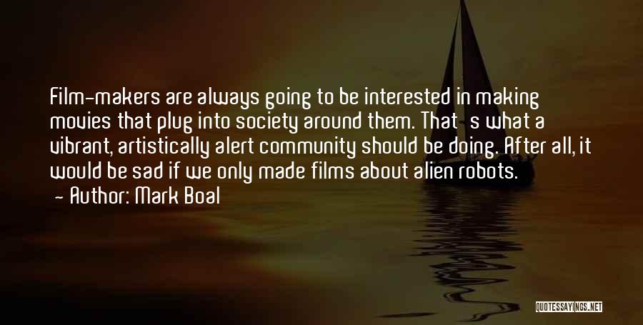 Mark Boal Quotes: Film-makers Are Always Going To Be Interested In Making Movies That Plug Into Society Around Them. That's What A Vibrant,