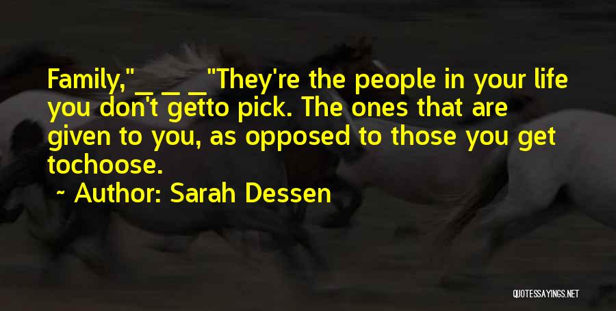 Sarah Dessen Quotes: Family,_ _ _they're The People In Your Life You Don't Getto Pick. The Ones That Are Given To You, As