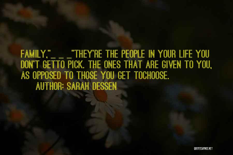 Sarah Dessen Quotes: Family,_ _ _they're The People In Your Life You Don't Getto Pick. The Ones That Are Given To You, As