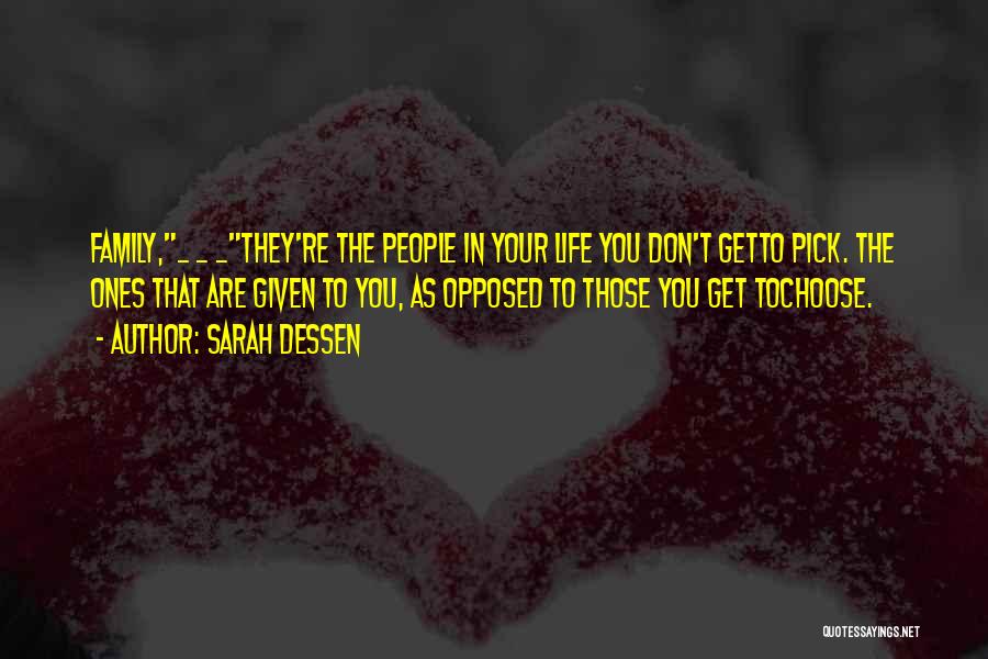 Sarah Dessen Quotes: Family,_ _ _they're The People In Your Life You Don't Getto Pick. The Ones That Are Given To You, As