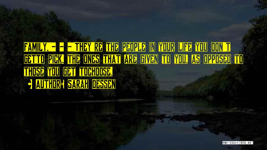 Sarah Dessen Quotes: Family,_ _ _they're The People In Your Life You Don't Getto Pick. The Ones That Are Given To You, As