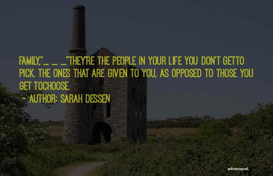 Sarah Dessen Quotes: Family,_ _ _they're The People In Your Life You Don't Getto Pick. The Ones That Are Given To You, As