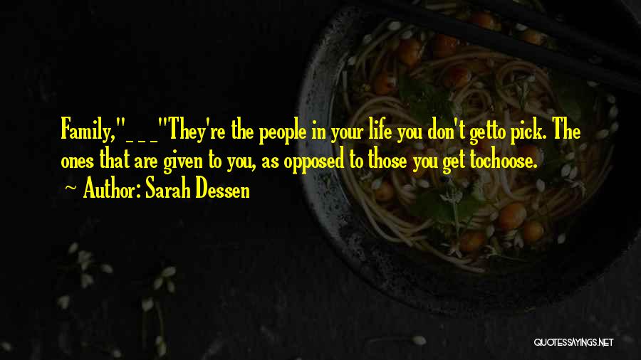 Sarah Dessen Quotes: Family,_ _ _they're The People In Your Life You Don't Getto Pick. The Ones That Are Given To You, As