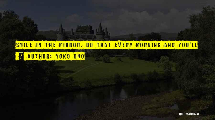 Yoko Ono Quotes: Smile In The Mirror. Do That Every Morning And You'll Start To See A Big Difference In Your Life.