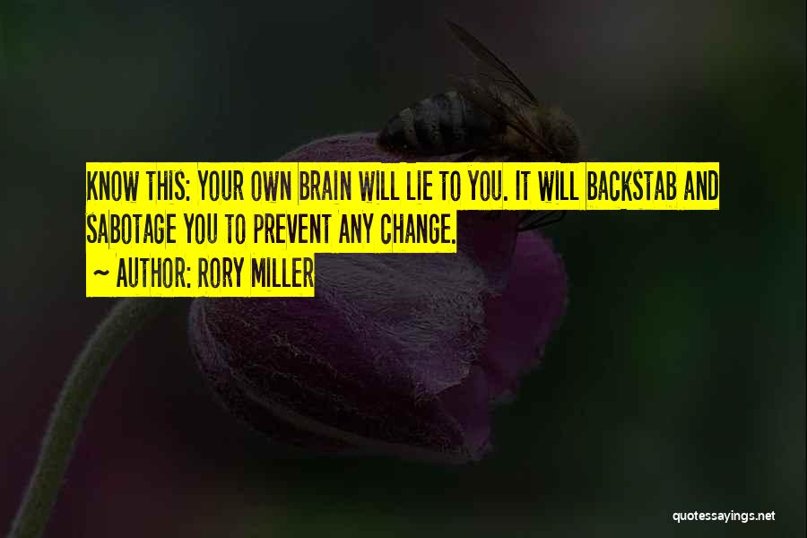 Rory Miller Quotes: Know This: Your Own Brain Will Lie To You. It Will Backstab And Sabotage You To Prevent Any Change.