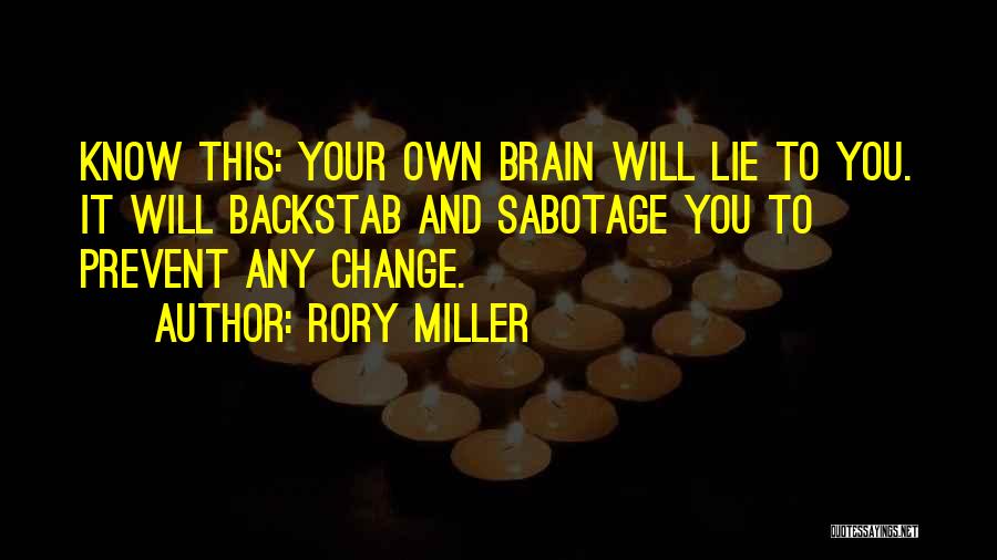 Rory Miller Quotes: Know This: Your Own Brain Will Lie To You. It Will Backstab And Sabotage You To Prevent Any Change.
