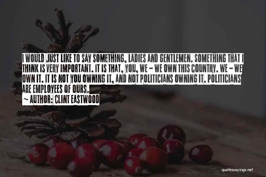 Clint Eastwood Quotes: I Would Just Like To Say Something, Ladies And Gentlemen. Something That I Think Is Very Important. It Is That,