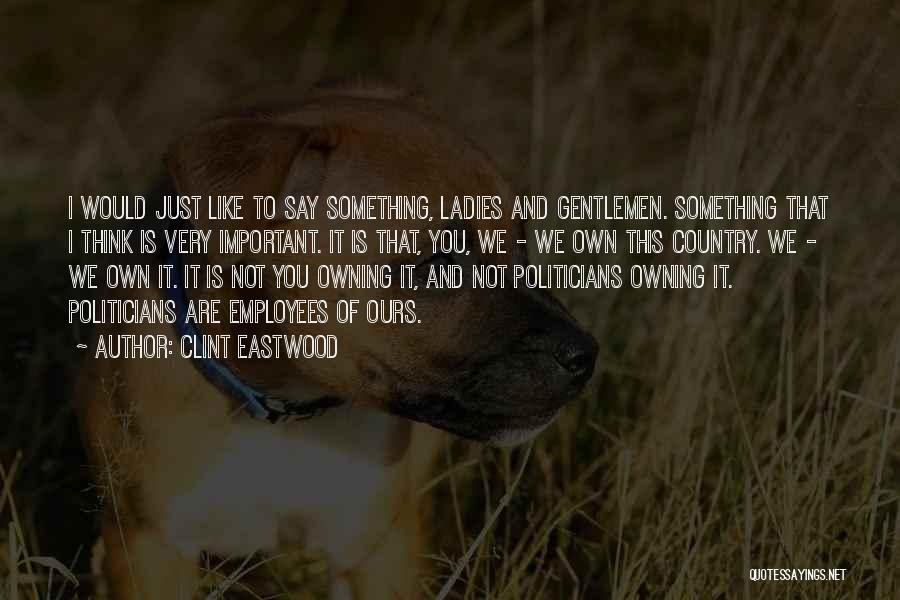 Clint Eastwood Quotes: I Would Just Like To Say Something, Ladies And Gentlemen. Something That I Think Is Very Important. It Is That,