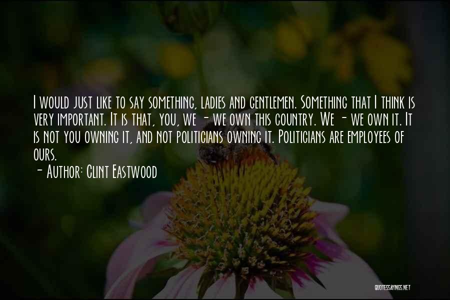 Clint Eastwood Quotes: I Would Just Like To Say Something, Ladies And Gentlemen. Something That I Think Is Very Important. It Is That,