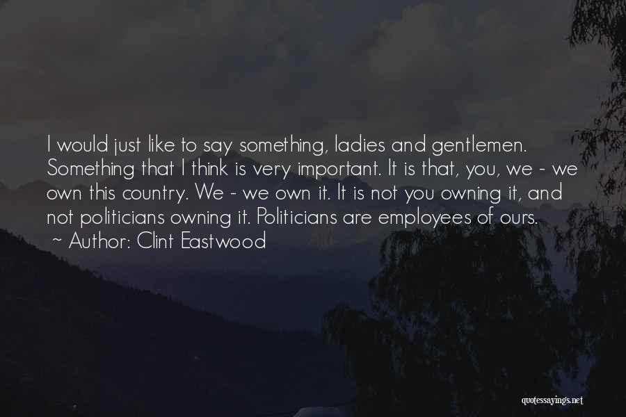 Clint Eastwood Quotes: I Would Just Like To Say Something, Ladies And Gentlemen. Something That I Think Is Very Important. It Is That,